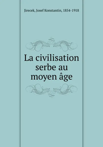 Обложка книги La civilisation serbe au moyen age, Josef Konstantin Jirecek