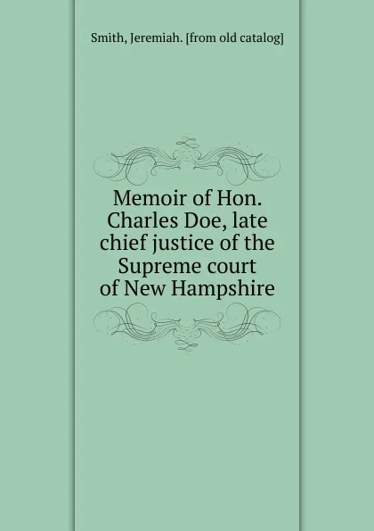 Обложка книги Memoir of Hon. Charles Doe, late chief justice of the Supreme court of New Hampshire, Jeremiah Smith