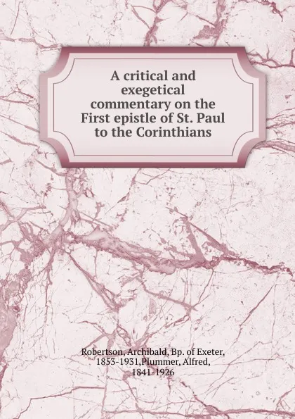 Обложка книги A critical and exegetical commentary on the First epistle of St. Paul to the Corinthians, Archibald Robertson