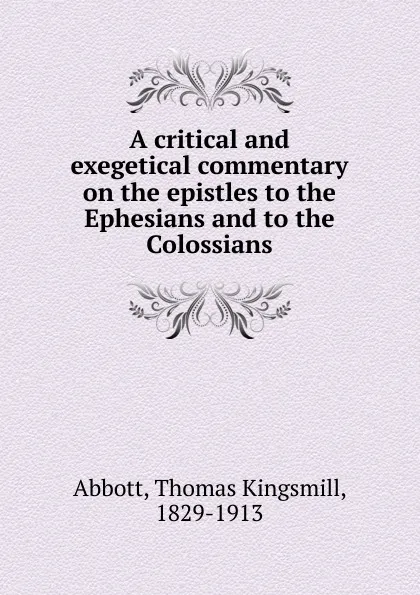 Обложка книги A critical and exegetical commentary on the epistles to the Ephesians and to the Colossians, Thomas Kingsmill Abbott