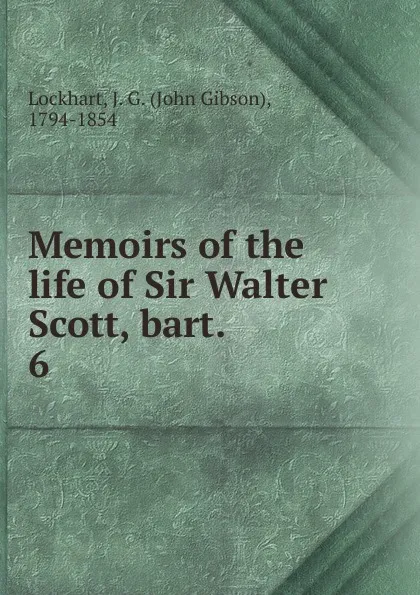 Обложка книги Memoirs of the life of Sir Walter Scott, bart. . 6, J. G. Lockhart