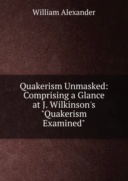 Обложка книги Quakerism Unmasked: Comprising a Glance at J. Wilkinson.s 