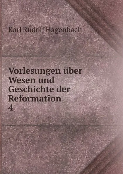 Обложка книги Vorlesungen uber Wesen und Geschichte der Reformation. 4, Karl Rudolf Hagenbach