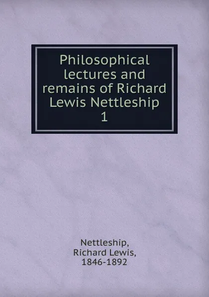 Обложка книги Philosophical lectures and remains of Richard Lewis Nettleship. 1, Richard Lewis Nettleship