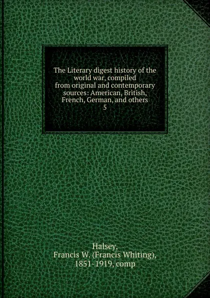 Обложка книги The Literary digest history of the world war, compiled from original and contemporary sources: American, British, French, German, and others. 5, W. Halsey Francis