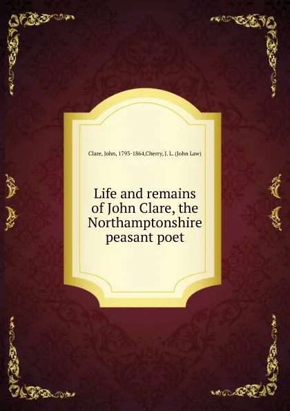 Обложка книги Life and remains of John Clare, the Northamptonshire peasant poet, John Clare