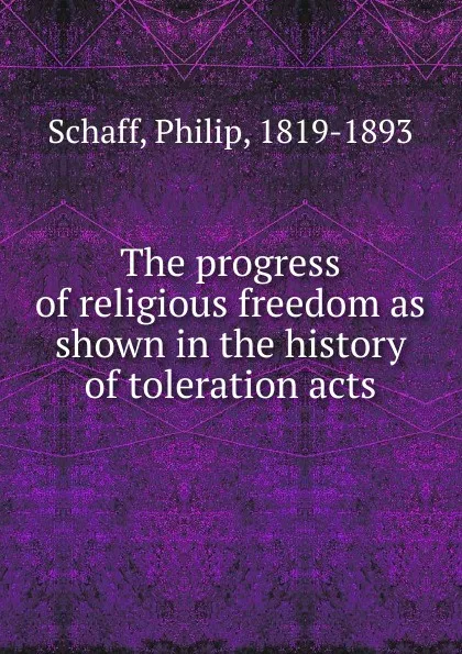 Обложка книги The progress of religious freedom as shown in the history of toleration acts, Philip Schaff