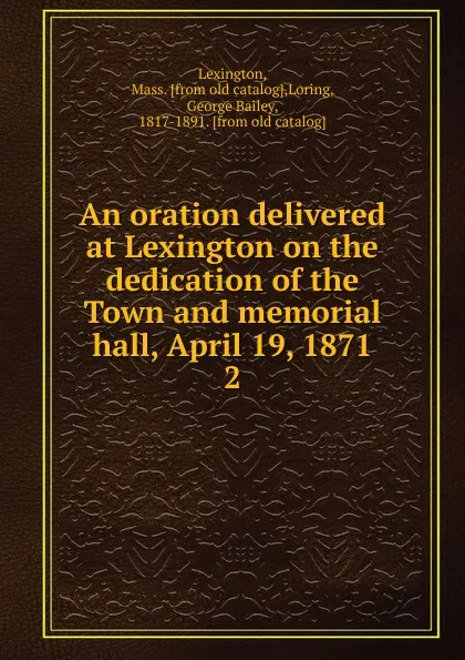 Обложка книги An oration delivered at Lexington on the dedication of the Town and memorial hall, April 19, 1871. 2, Mass Lexington