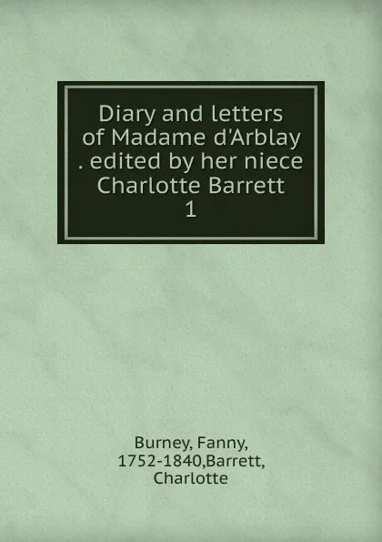 Обложка книги Diary and letters of Madame d.Arblay . edited by her niece Charlotte Barrett. 1, Fanny Burney