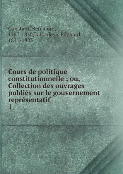 Обложка книги Cours de politique constitutionnelle : ou, Collection des ouvrages publies sur le gouvernement representatif. 1, Benjamin Constant