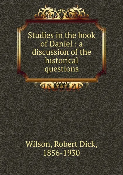 Обложка книги Studies in the book of Daniel : a discussion of the historical questions, Robert Dick Wilson