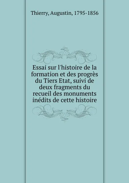 Обложка книги Essai sur l.histoire de la formation et des progres du Tiers Etat, suivi de deux fragments du recueil des monuments inedits de cette histoire, Augustin Thierry