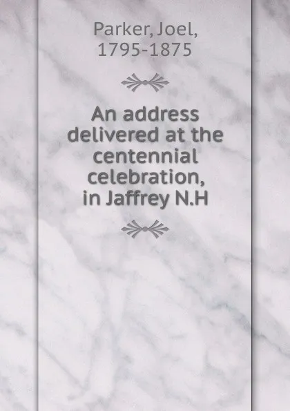 Обложка книги An address delivered at the centennial celebration, in Jaffrey N.H., Joel Parker