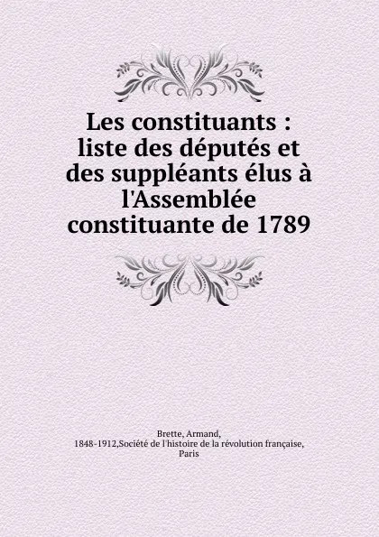 Обложка книги Les constituants : liste des deputes et des suppleants elus a l.Assemblee constituante de 1789, Armand Brette