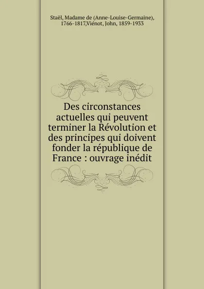 Обложка книги Des circonstances actuelles qui peuvent terminer la Revolution et des principes qui doivent fonder la republique de France : ouvrage inedit, Anne-Louise-Germaine Staël