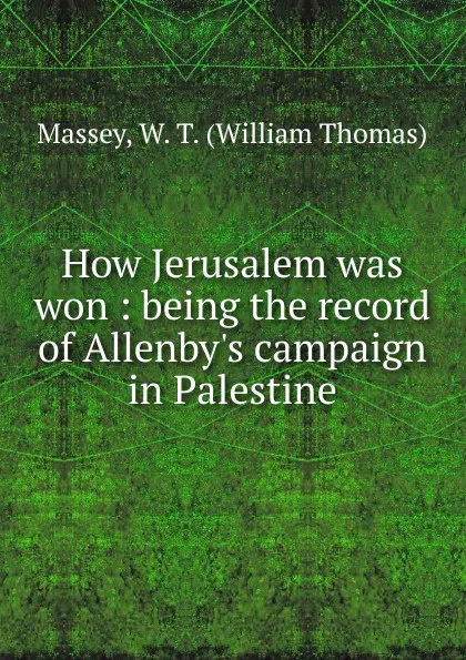 Обложка книги How Jerusalem was won : being the record of Allenby.s campaign in Palestine, William Thomas Massey