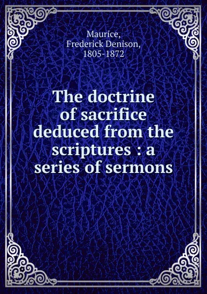 Обложка книги The doctrine of sacrifice deduced from the scriptures : a series of sermons, Maurice Frederick Denison