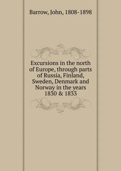 Обложка книги Excursions in the north of Europe, through parts of Russia, Finland, Sweden, Denmark and Norway in the years 1830 . 1833, John Barrow