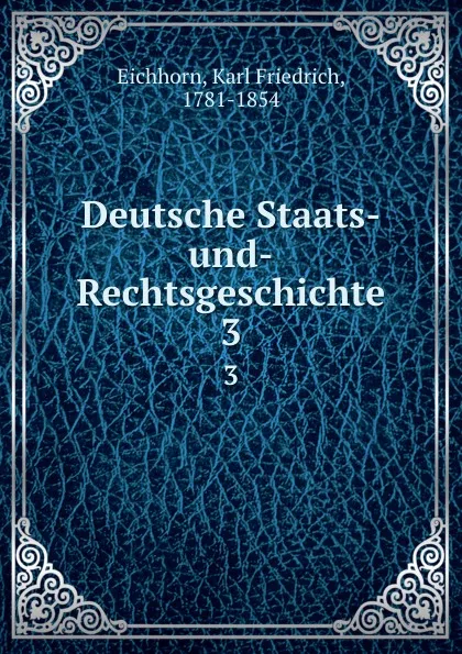 Обложка книги Deutsche Staats-und-Rechtsgeschichte. 3, Karl Friedrich Eichhorn