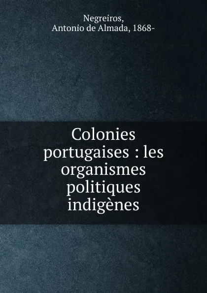 Обложка книги Colonies portugaises : les organismes politiques indigenes, Antonio de Almada Negreiros