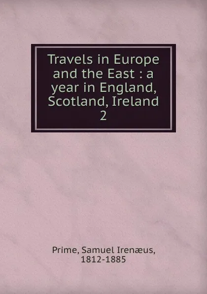 Обложка книги Travels in Europe and the East : a year in England, Scotland, Ireland. 2, Samuel Irenaeus Prime