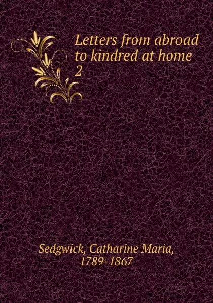 Обложка книги Letters from abroad to kindred at home. 2, Catharine Maria Sedgwick