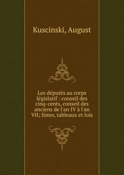 Обложка книги Les deputes au corps legislatif : conseil des cinq-cents, conseil des anciens de l.an IV a l.an VII; listes, tableaux et lois, August Kuscinski