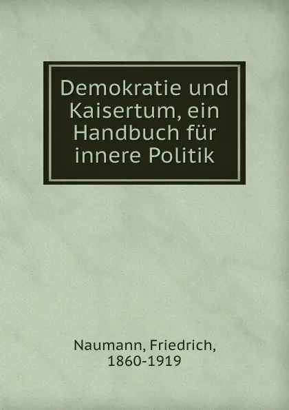 Обложка книги Demokratie und Kaisertum, ein Handbuch fur innere Politik, Friedrich Naumann