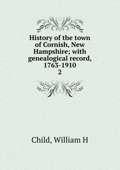 Обложка книги History of the town of Cornish, New Hampshire; with genealogical record, 1763-1910. 2, William H. Child