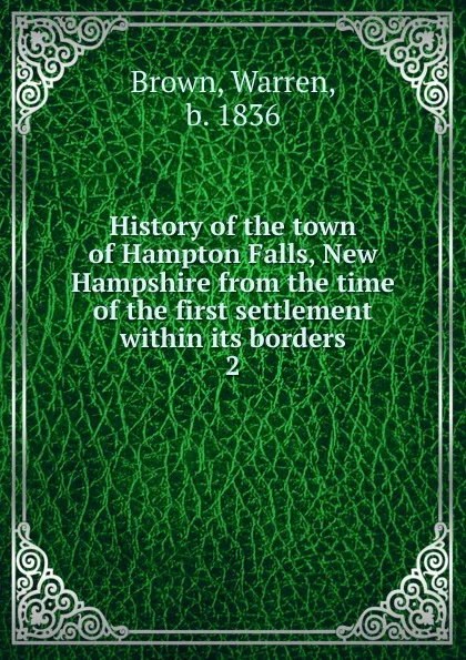 Обложка книги History of the town of Hampton Falls, New Hampshire from the time of the first settlement within its borders. 2, Warren Brown