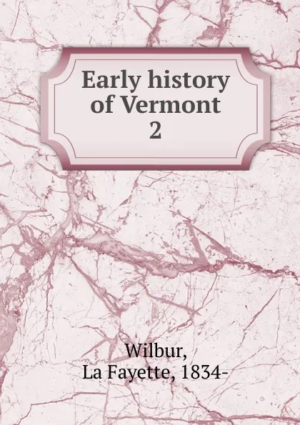 Обложка книги Early history of Vermont. 2, La Fayette Wilbur