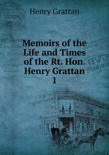 Обложка книги Memoirs of the Life and Times of the Rt. Hon. Henry Grattan. 1, Henry Grattan