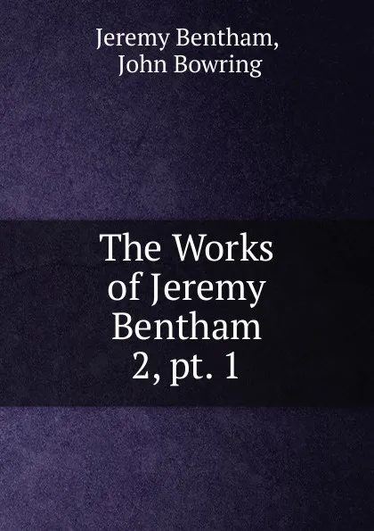 Обложка книги The Works of Jeremy Bentham. 2, pt. 1, Jeremy Bentham