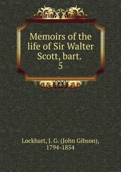 Обложка книги Memoirs of the life of Sir Walter Scott, bart. . 5, J. G. Lockhart