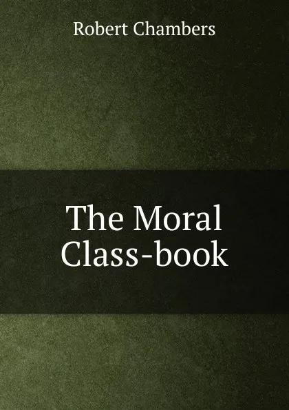 Обложка книги The Moral Class-book, Robert Chambers