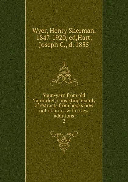 Обложка книги Spun-yarn from old Nantucket, consisting mainly of extracts from books now out of print, with a few additions. 2, Henry Sherman Wyer