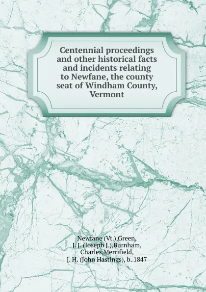 Обложка книги Centennial proceedings and other historical facts and incidents relating to Newfane, the county seat of Windham County, Vermont, Joseph J. Green