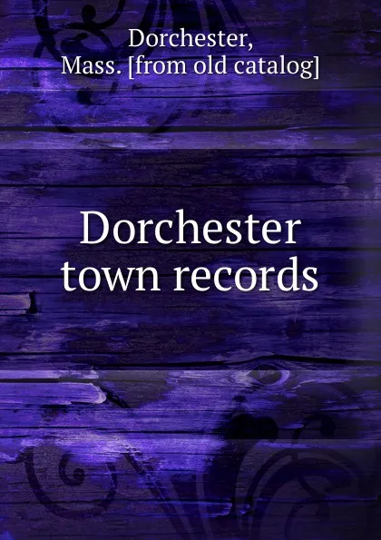 Обложка книги Dorchester town records, Mass Dorchester