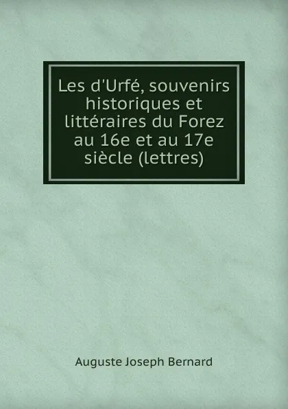 Обложка книги Les d.Urfe, souvenirs historiques et litteraires du Forez au 16e et au 17e siecle (lettres)., Auguste Joseph Bernard