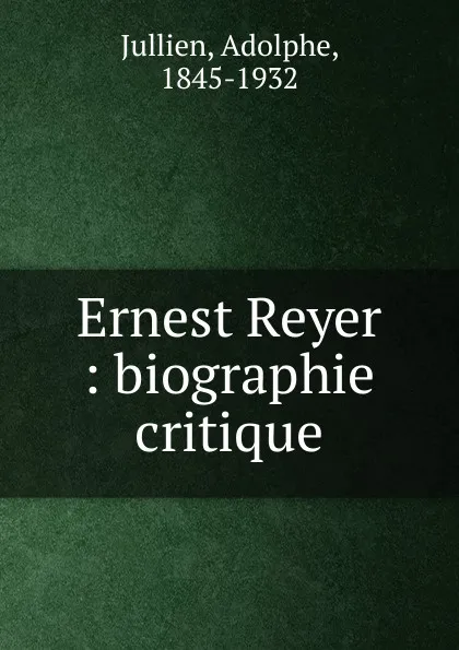 Обложка книги Ernest Reyer : biographie critique, Adolphe Jullien