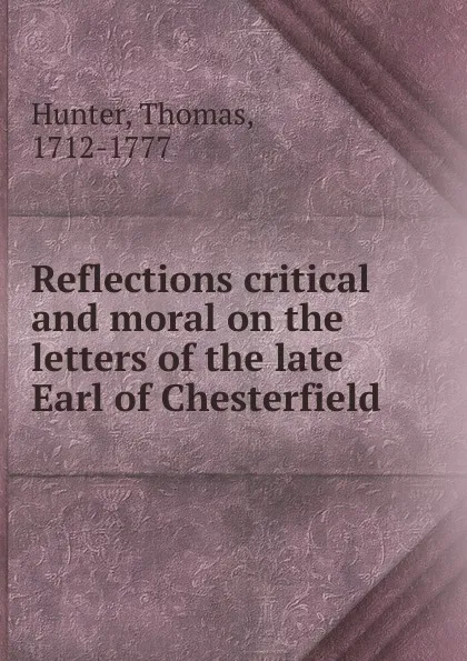 Обложка книги Reflections critical and moral on the letters of the late Earl of Chesterfield, Thomas Hunter