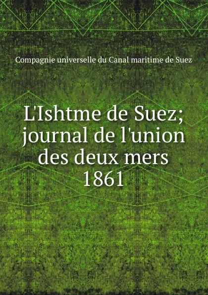 Обложка книги L.Ishtme de Suez; journal de l.union des deux mers. 1861, Compagnie universelle du Canal maritime de Suez