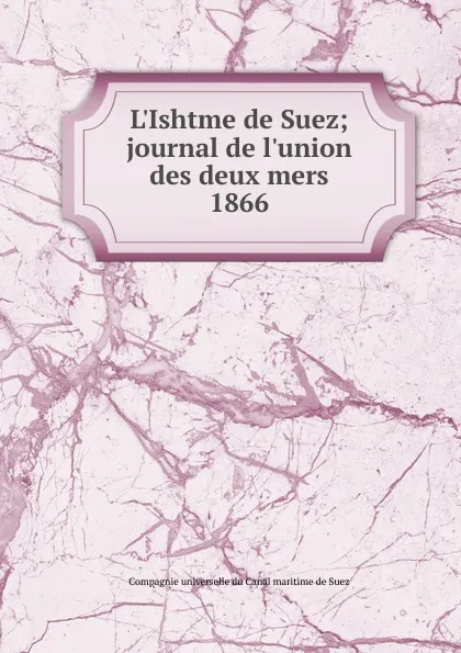 Обложка книги L.Ishtme de Suez; journal de l.union des deux mers. 1866, Compagnie universelle du Canal maritime de Suez