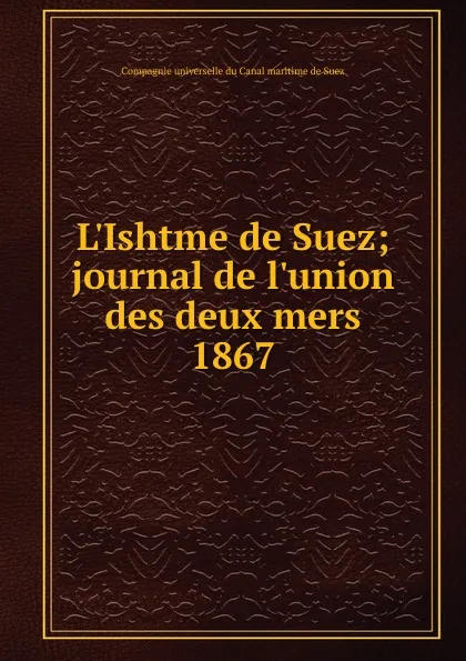 Обложка книги L.Ishtme de Suez; journal de l.union des deux mers. 1867, Compagnie universelle du Canal maritime de Suez