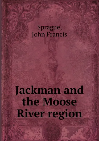 Обложка книги Jackman and the Moose River region, John Francis Sprague