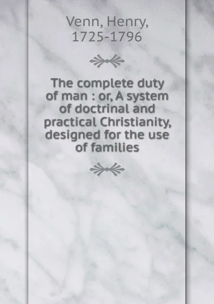 Обложка книги The complete duty of man : or, A system of doctrinal and practical Christianity, designed for the use of families, Henry Venn