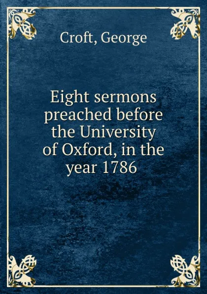 Обложка книги Eight sermons preached before the University of Oxford, in the year 1786, George Croft