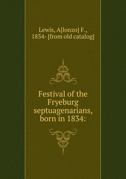 Обложка книги Festival of the Fryeburg septuagenarians, born in 1834:, Alonzo F. Lewis