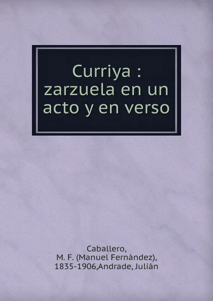 Обложка книги Curriya : zarzuela en un acto y en verso, Manuel Fernández Caballero