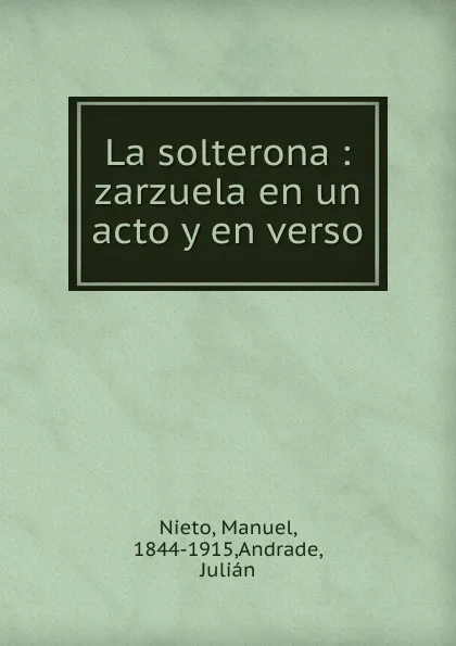 Обложка книги La solterona : zarzuela en un acto y en verso, Manuel Nieto